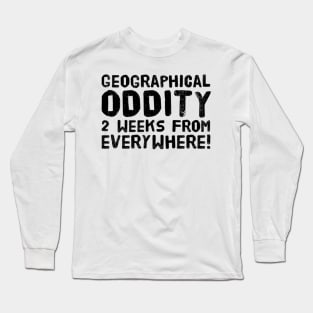 Geographical oddity - 2 weeks from everywhere! Long Sleeve T-Shirt